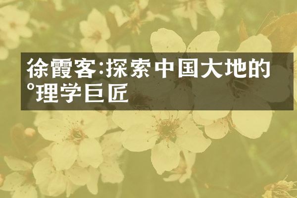 徐霞客:探索中国大地的地理学巨匠