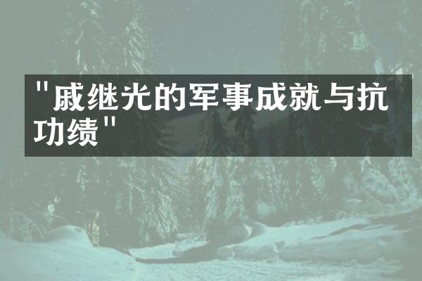 "戚继光的军事成就与抗倭功绩"