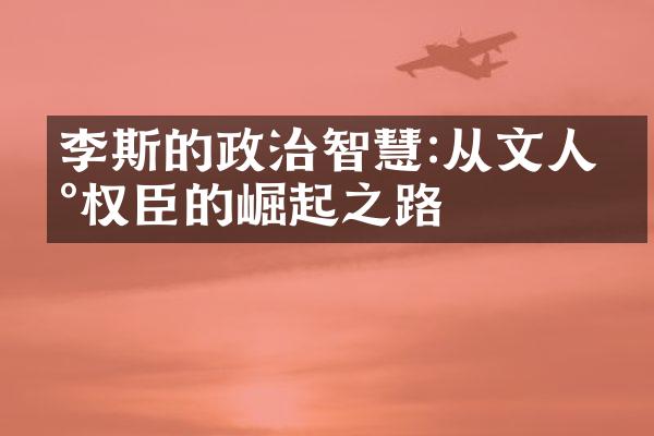 李斯的政治智慧:从文人到权臣的崛起之路
