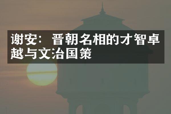 谢安：晋朝名相的才智卓越与文治国策