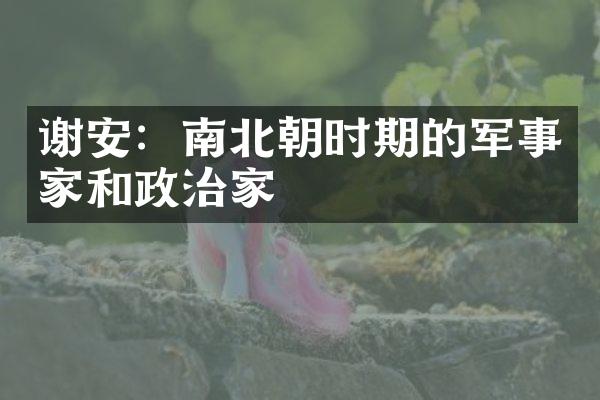 谢安：南北朝时期的军事家和政治家