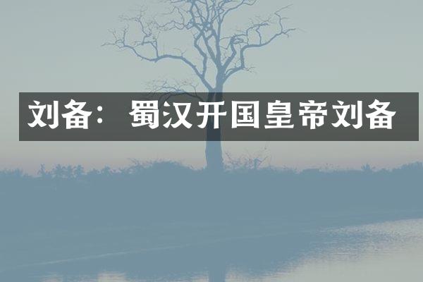 刘备：蜀汉开国皇帝刘备