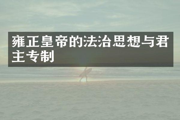 雍正皇帝的法治思想与君主专制