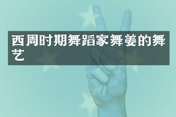 西周时期舞蹈家舞姜的舞艺