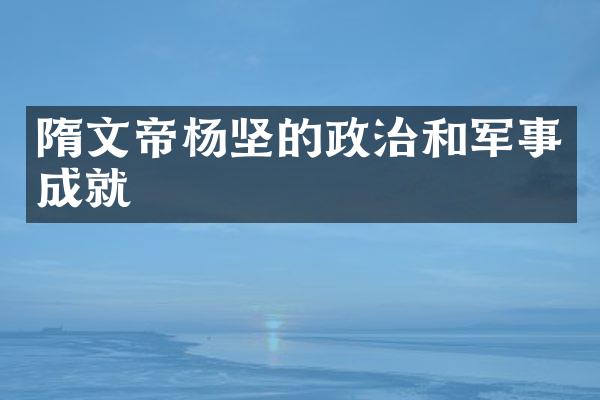 隋文帝杨坚的政治和军事成就