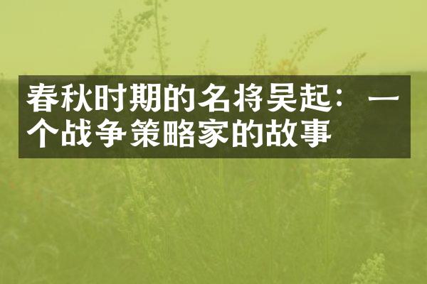 春秋时期的名将吴起：一个战争策略家的故事