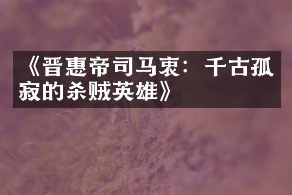 《晋惠帝司马衷：千古孤寂的杀贼英雄》