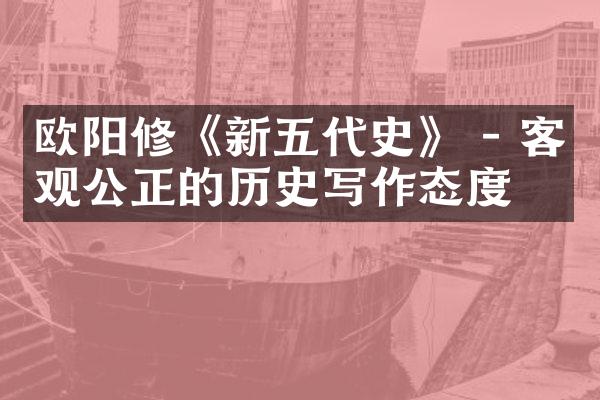 欧阳修《新五代史》 - 客观公正的历史写作态度