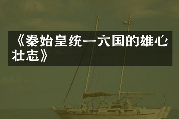 《秦始皇统一六国的雄心壮志》