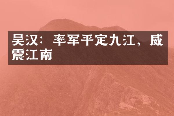吴汉：率军平定九江，威震江南