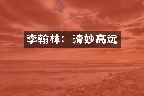 李翰林：清妙高远