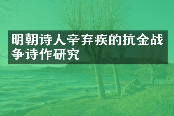 明朝诗人辛弃疾的抗金战争诗作研究