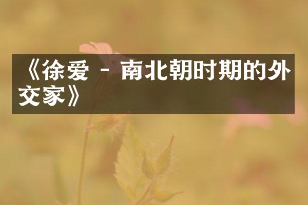 《徐爱 - 南北朝时期的外交家》