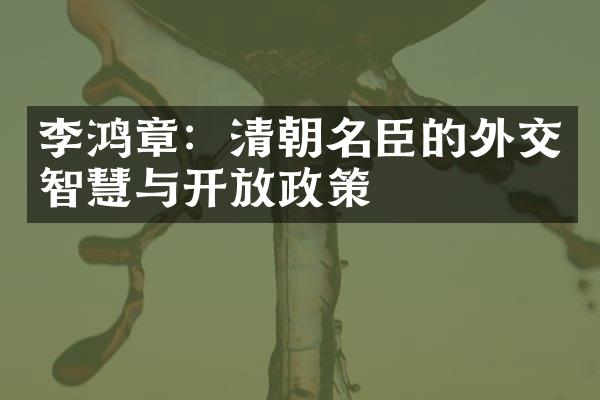 李鸿章：清朝名臣的外交智慧与开放政策
