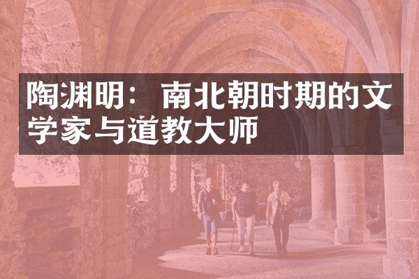 陶渊明：南北朝时期的文学家与道教大师