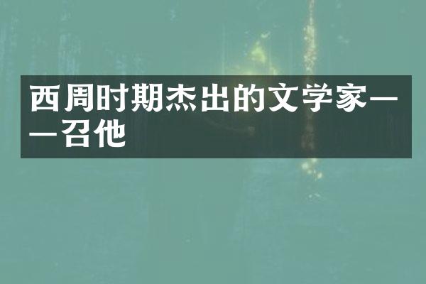 西周时期杰出的文学家&mdash;&mdash;召他