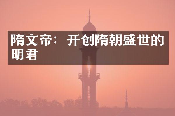 隋文帝：开创隋朝盛世的明君