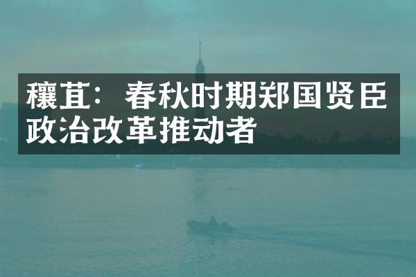 穰苴：春秋时期郑国贤臣政治改革推动者