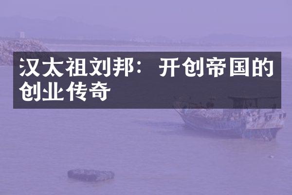 汉太祖刘邦：开创帝国的创业传奇