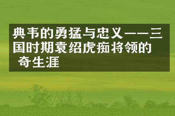 典韦的勇猛与忠义&mdash;&mdash;三国时期袁绍虎痴将领的传奇生涯