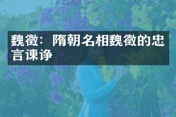 魏徵：隋朝名相魏徵的忠言谏诤