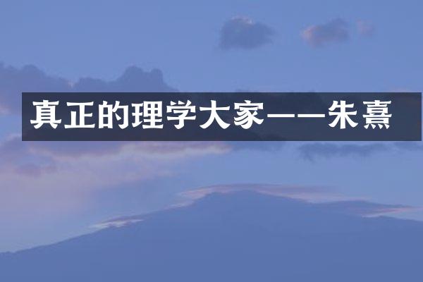 真正的理学大家&mdash;&mdash;朱熹