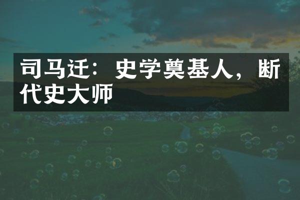 司马迁：史学奠基人，断代史大师