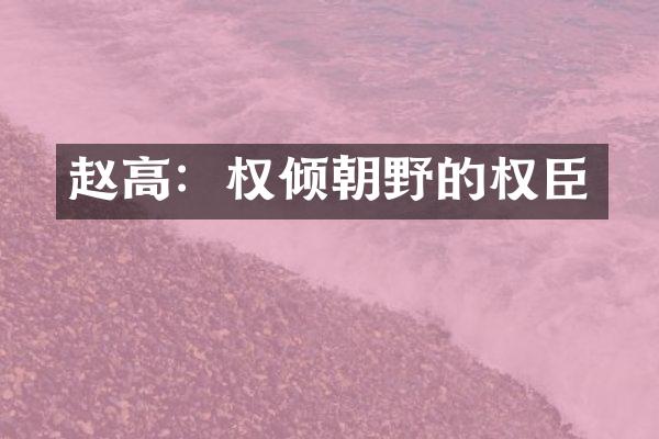 赵高：权倾朝野的权臣