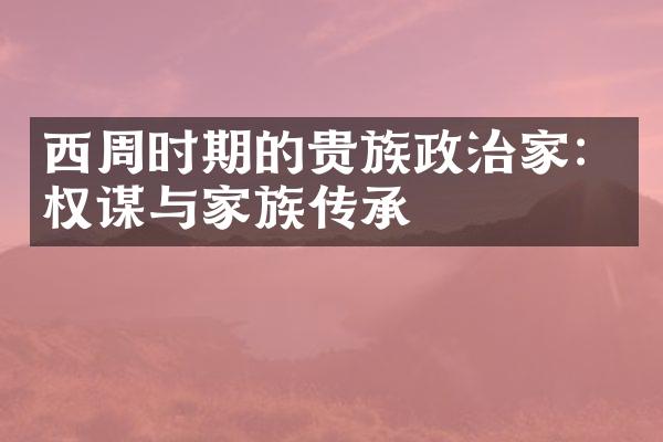 西周时期的贵族政治家：权谋与家族传承
