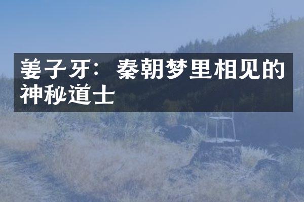 姜子牙：秦朝梦里相见的神秘道士