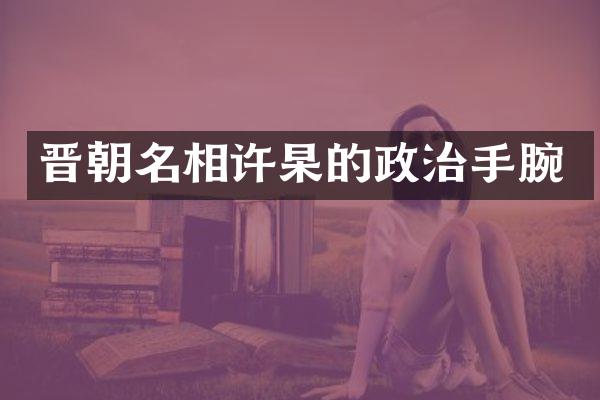 晋朝名相许杲的政治手腕