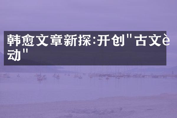 韩愈文章新探:开创"古文运动"