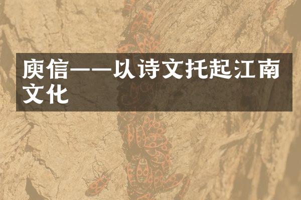 庾信&mdash;&mdash;以诗文托起江南文化