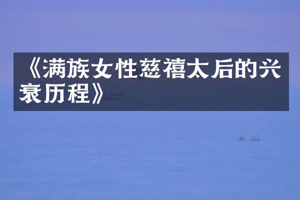 《满族女性慈禧太后的兴衰历程》
