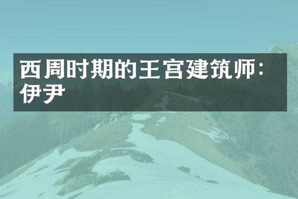 西周时期的王宫建筑师：伊尹