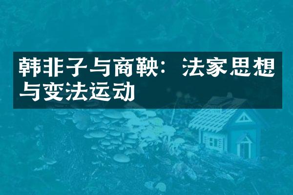 韩非子与商鞅：法家思想与变法运动