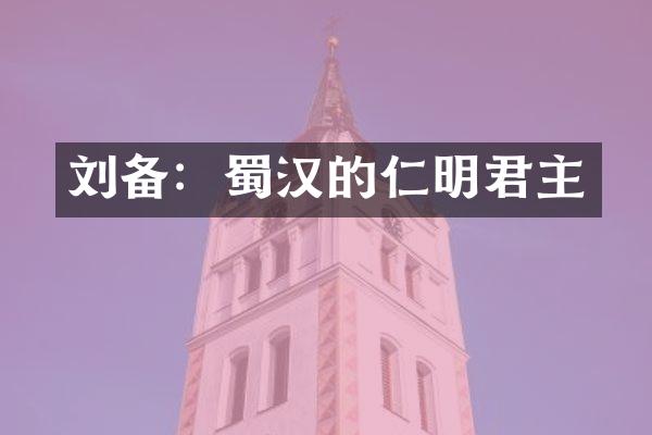 刘备：蜀汉的仁明君主