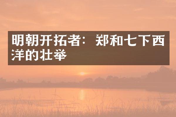 明朝开拓者：郑和七下西洋的壮举