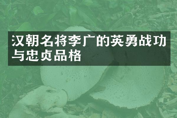 汉朝名将李广的英勇战功与忠贞品格