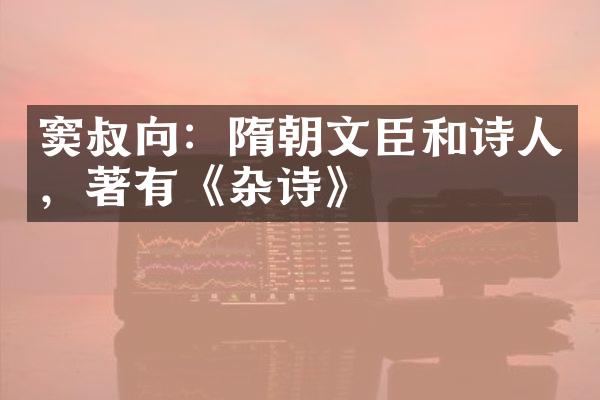 窦叔向：隋朝文臣和诗人，著有《杂诗》