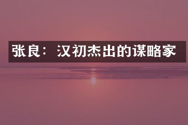 张良：汉初杰出的谋略家
