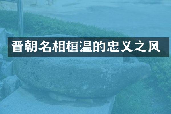 晋朝名相桓温的忠义之风