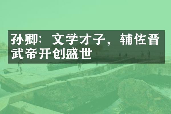 孙卿：文学才子，辅佐晋武帝开创盛世