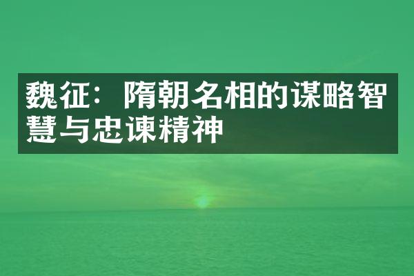 魏征：隋朝名相的谋略智慧与忠谏精神