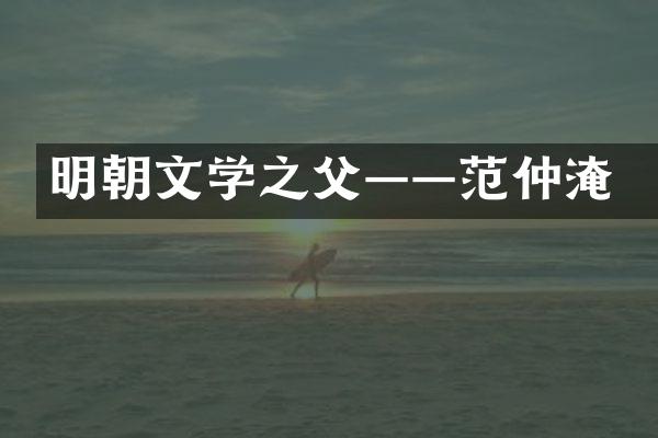 明朝文学之父&mdash;&mdash;范仲淹