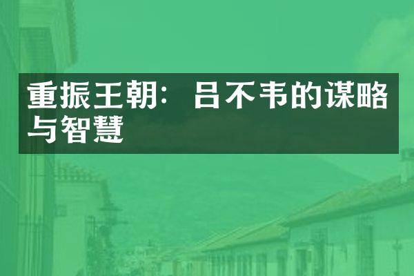 重振王朝：吕不韦的谋略与智慧