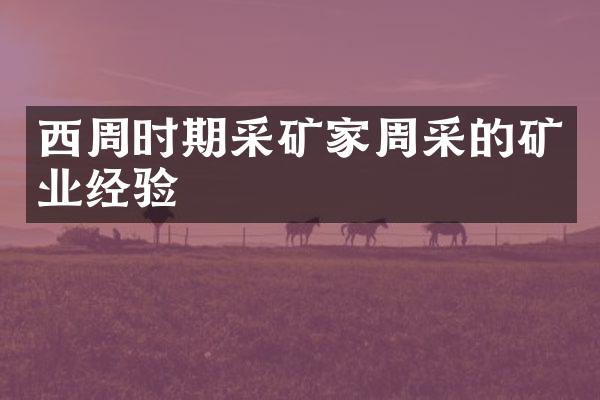 西周时期采矿家周采的矿业经验