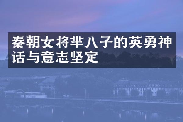 秦朝女将芈八子的英勇神话与意志坚定