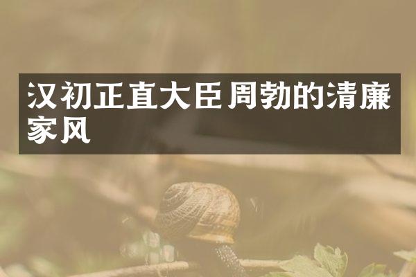 汉初正直大臣周勃的清廉家风