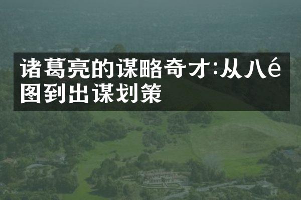 诸葛亮的谋略奇才:从八阵图到出谋划策